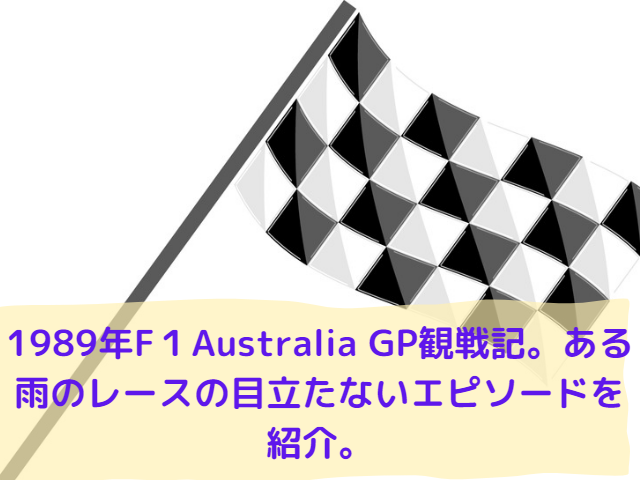 1989年F１Australia GP観戦記。ある雨のレースの目立たないエピソードを紹介。